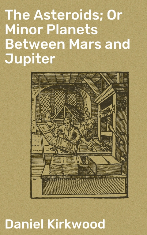 The Asteroids; Or Minor Planets Between Mars and Jupiter - Daniel Kirkwood