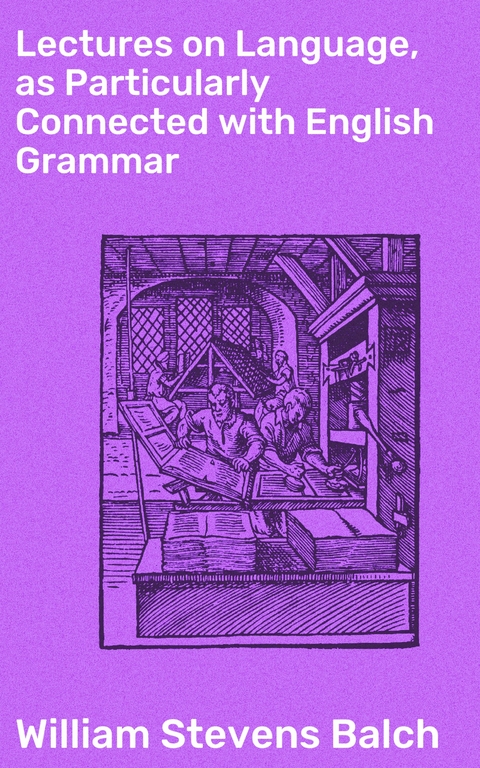 Lectures on Language, as Particularly Connected with English Grammar - William Stevens Balch