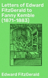 Letters of Edward FitzGerald to Fanny Kemble (1871-1883) - Edward FitzGerald