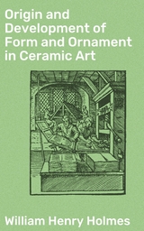 Origin and Development of Form and Ornament in Ceramic Art - William Henry Holmes