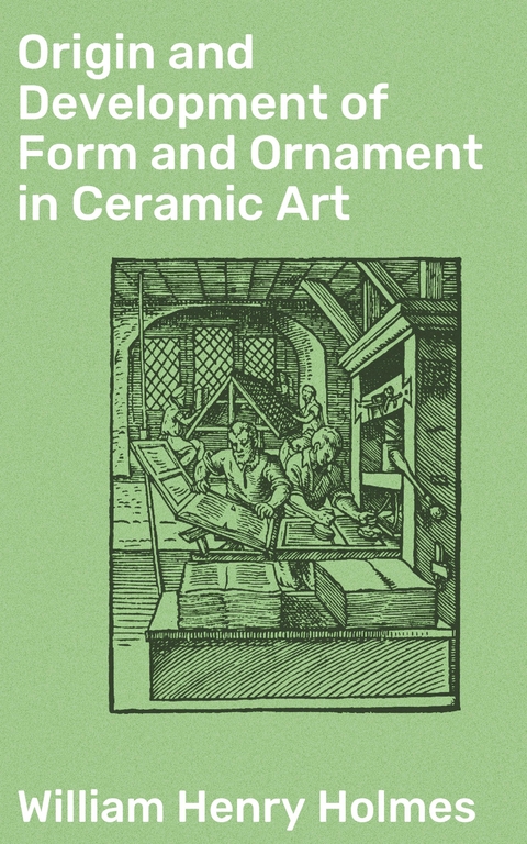 Origin and Development of Form and Ornament in Ceramic Art - William Henry Holmes