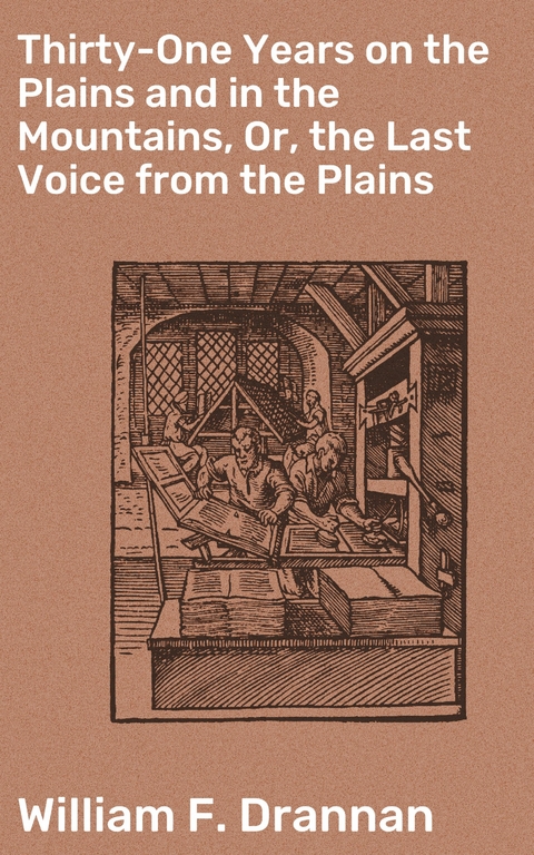 Thirty-One Years on the Plains and in the Mountains, Or, the Last Voice from the Plains - William F. Drannan