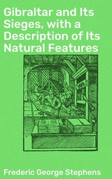 Gibraltar and Its Sieges, with a Description of Its Natural Features - Frederic George Stephens