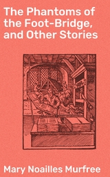 The Phantoms of the Foot-Bridge, and Other Stories - Mary Noailles Murfree