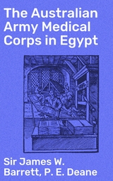 The Australian Army Medical Corps in Egypt - James W. Barrett  Sir, P. E. Deane