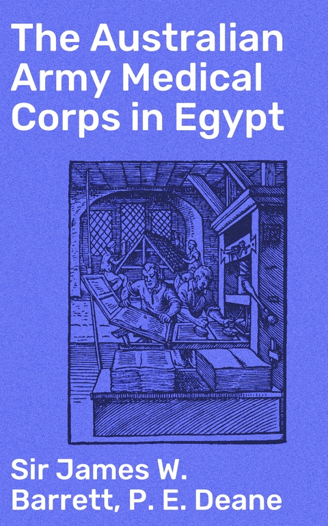 The Australian Army Medical Corps in Egypt - James W. Barrett  Sir, P. E. Deane