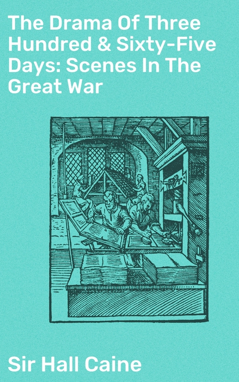 The Drama Of Three Hundred & Sixty-Five Days: Scenes In The Great War - Hall Caine  Sir