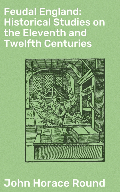 Feudal England: Historical Studies on the Eleventh and Twelfth Centuries - John Horace Round