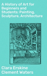 A History of Art for Beginners and Students: Painting, Sculpture, Architecture - Clara Erskine Clement Waters