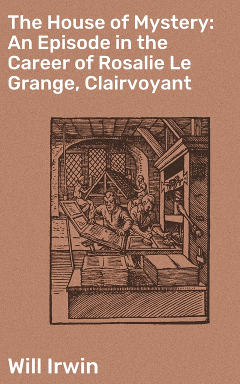 The House of Mystery: An Episode in the Career of Rosalie Le Grange, Clairvoyant - Will Irwin