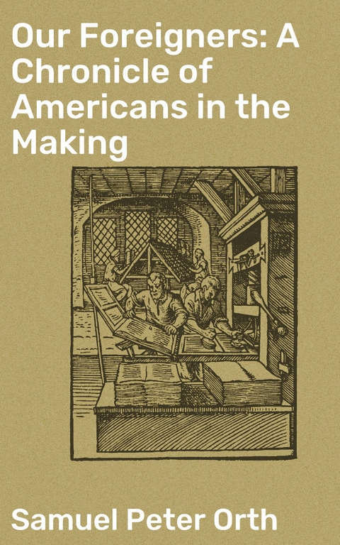 Our Foreigners: A Chronicle of Americans in the Making - Samuel Peter Orth