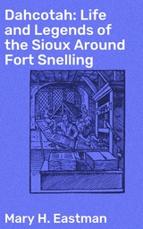 Dahcotah: Life and Legends of the Sioux Around Fort Snelling - Mary H. Eastman