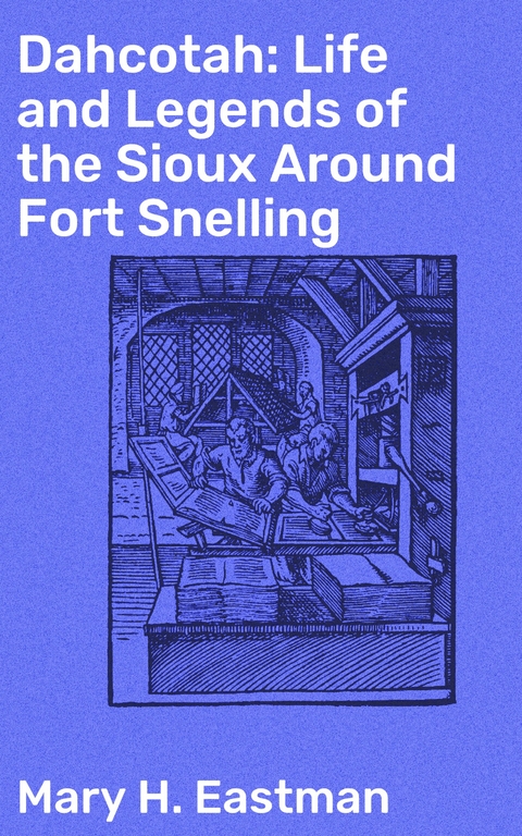 Dahcotah: Life and Legends of the Sioux Around Fort Snelling - Mary H. Eastman