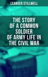 The Story of a Common Soldier of Army Life in the Civil War - Leander Stillwell