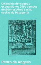 Colección de viages y expediciónes à los campos de Buenos Aires y a las costas de Patagonia - Pedro De Angelis