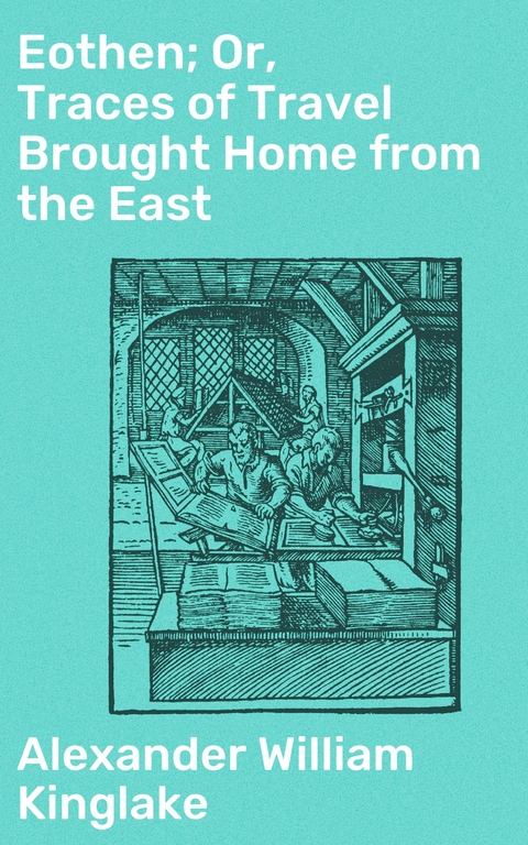 Eothen; Or, Traces of Travel Brought Home from the East - Alexander William Kinglake