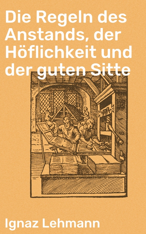 Die Regeln des Anstands, der Höflichkeit und der guten Sitte - Ignaz Lehmann