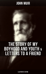 John Muir: The Story of My Boyhood and Youth & Letters to a Friend (Illustrated Edition) - John Muir