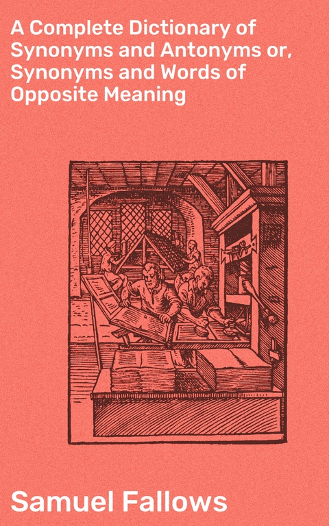 A Complete Dictionary of Synonyms and Antonyms or, Synonyms and Words of Opposite Meaning - Samuel Fallows