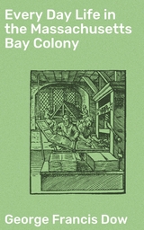 Every Day Life in the Massachusetts Bay Colony - George Francis Dow