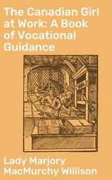 The Canadian Girl at Work: A Book of Vocational Guidance - Marjory MacMurchy Willison  Lady