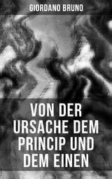 Giordano Bruno: Von der Ursache dem Princip und dem Einen - Giordano Bruno