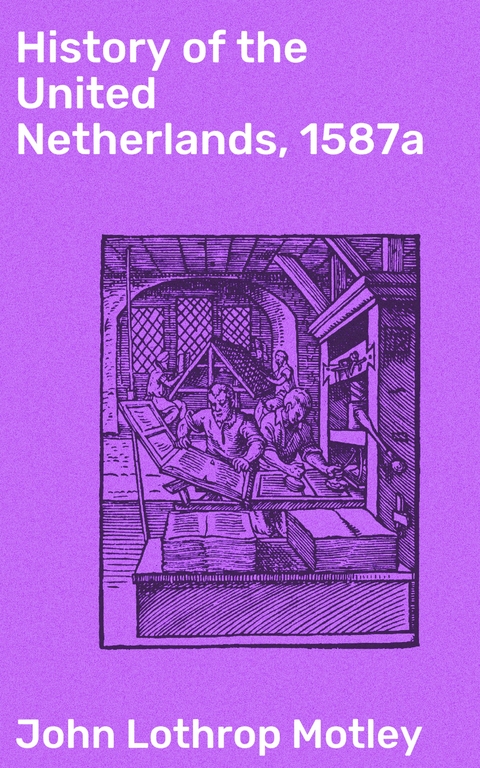 History of the United Netherlands, 1587a - John Lothrop Motley