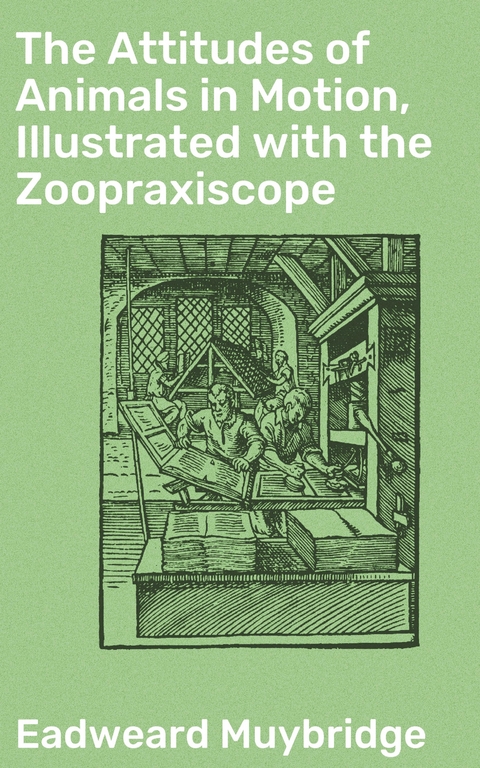 The Attitudes of Animals in Motion, Illustrated with the Zoopraxiscope - Eadweard Muybridge