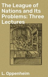 The League of Nations and Its Problems: Three Lectures - L. Oppenheim