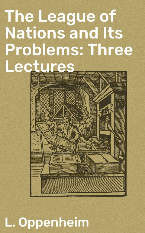 The League of Nations and Its Problems: Three Lectures - L. Oppenheim