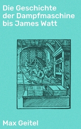 Die Geschichte der Dampfmaschine bis James Watt - Max Geitel