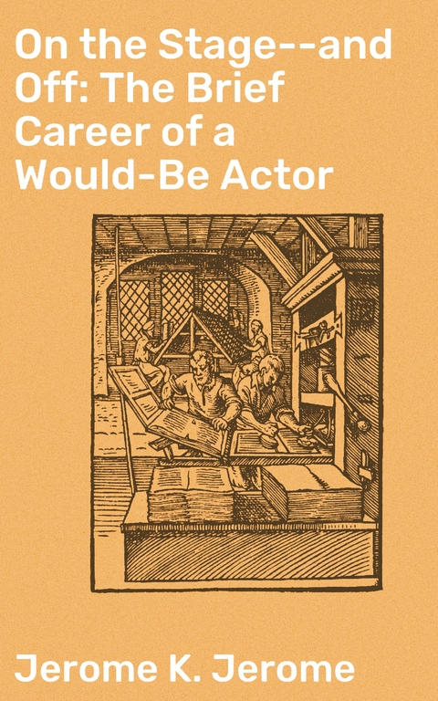 On the Stage--and Off: The Brief Career of a Would-Be Actor - Jerome K. Jerome