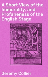 A Short View of the Immorality, and Profaneness of the English Stage - Jeremy Collier