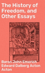 The History of Freedom, and Other Essays - John Emerich Edward Dalberg Acton Acton  Baron