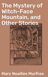 The Mystery of Witch-Face Mountain, and Other Stories - Mary Noailles Murfree