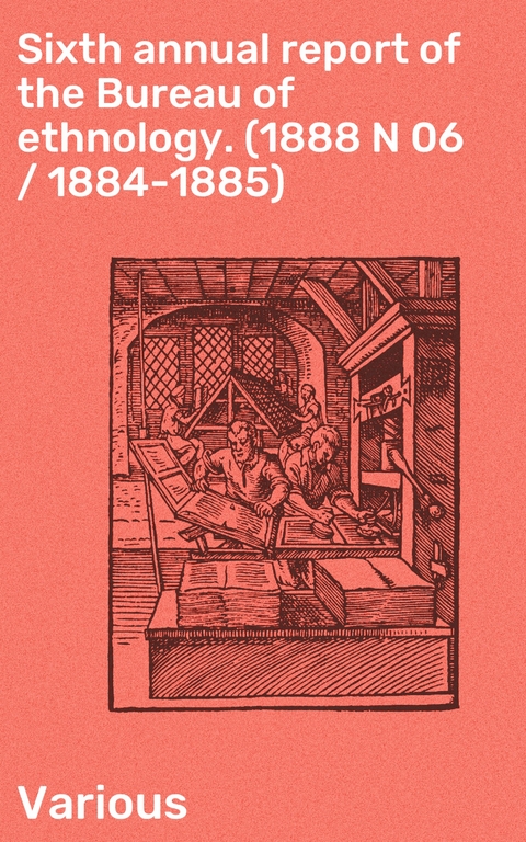 Sixth annual report of the Bureau of ethnology. (1888 N 06 / 1884-1885) -  Various