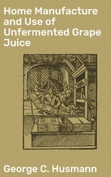 Home Manufacture and Use of Unfermented Grape Juice - George C. Husmann