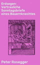 Erdsegen: Vertrauliche Sonntagsbriefe eines Bauernknechtes - Peter Rosegger