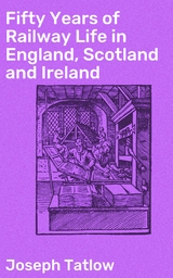 Fifty Years of Railway Life in England, Scotland and Ireland - Joseph Tatlow