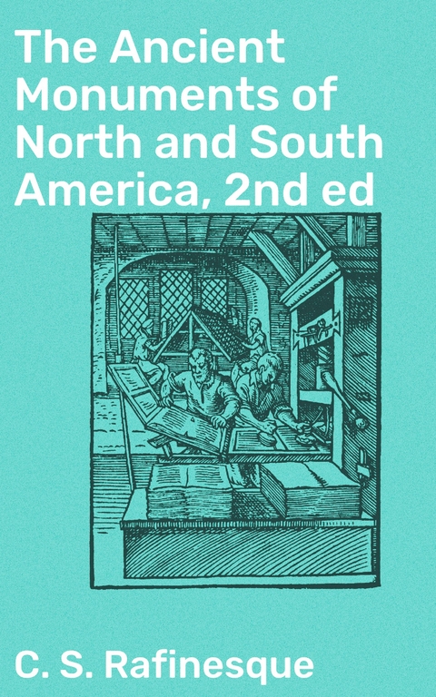 The Ancient Monuments of North and South America, 2nd ed - C. S. Rafinesque