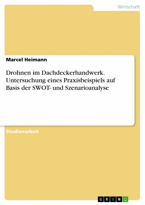 Drohnen im Dachdeckerhandwerk. Untersuchung eines Praxisbeispiels auf Basis der SWOT- und Szenarioanalyse - Marcel Heimann