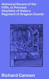 Historical Record of the Fifth, or Princess Charlotte of Wales's Regiment of Dragoon Guards - Richard Cannon