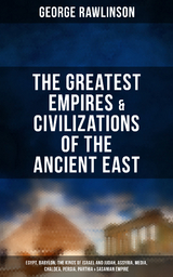 The Greatest Empires & Civilizations of the Ancient East - George Rawlinson