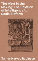 The Mind in the Making: The Relation of Intelligence to Social Reform - James Harvey Robinson