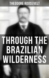 Through the Brazilian Wilderness - Theodore Roosevelt