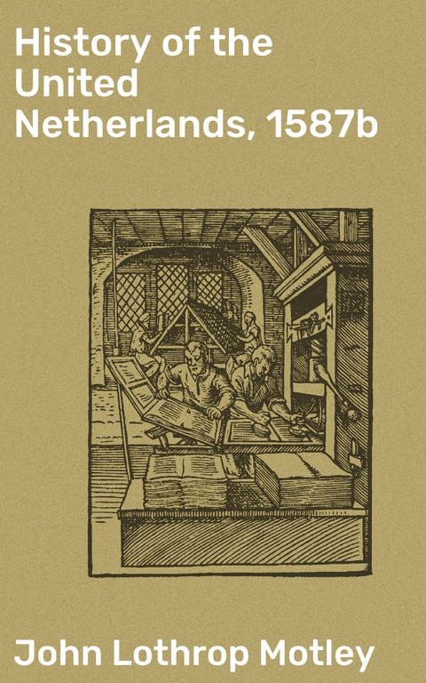 History of the United Netherlands, 1587b - John Lothrop Motley