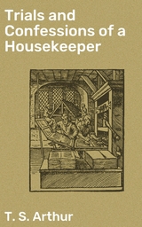 Trials and Confessions of a Housekeeper - T. S. Arthur