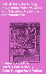 British Manufacturing Industries: Pottery, Glass and Silicates, Furniture and Woodwork - Léon Arnoux, Frederick Settle Barff, John Hungerford Pollen