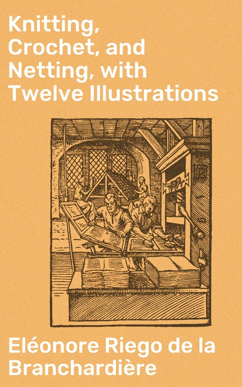 Knitting, Crochet, and Netting, with Twelve Illustrations - Eléonore Riego de la Branchardière