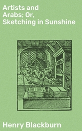 Artists and Arabs; Or, Sketching in Sunshine - Henry Blackburn